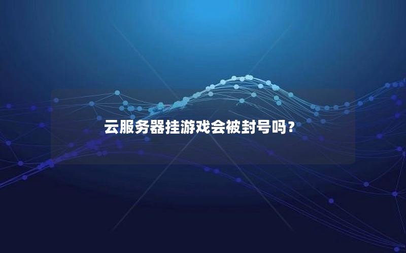 云服务器挂游戏会被封号吗？