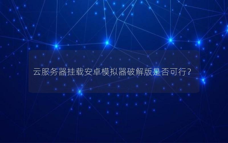 云服务器挂载安卓模拟器破解版是否可行？