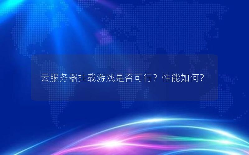 云服务器挂载游戏是否可行？性能如何？