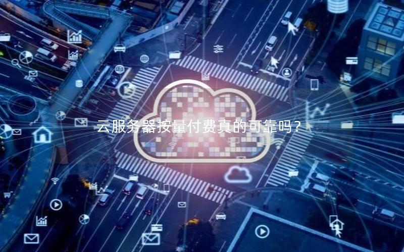 云服务器按量付费真的可靠吗？