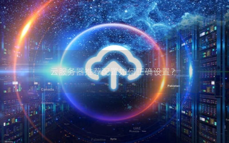 云服务器推荐配置如何正确设置？