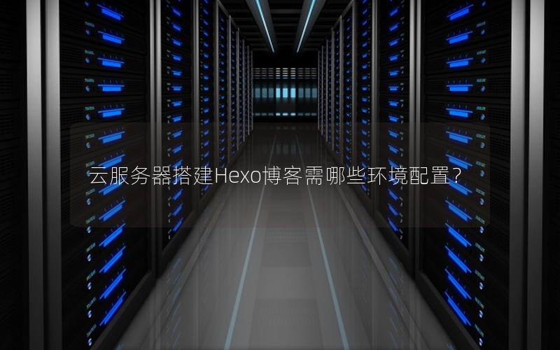 云服务器搭建Hexo博客需哪些环境配置？
