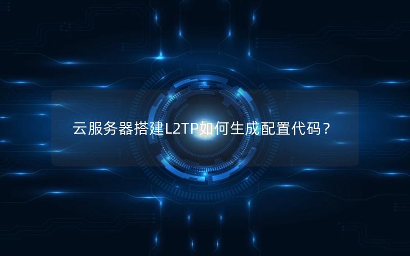 云服务器搭建L2TP如何生成配置代码？