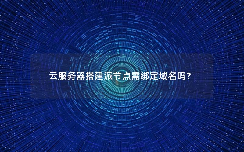云服务器搭建派节点需绑定域名吗？