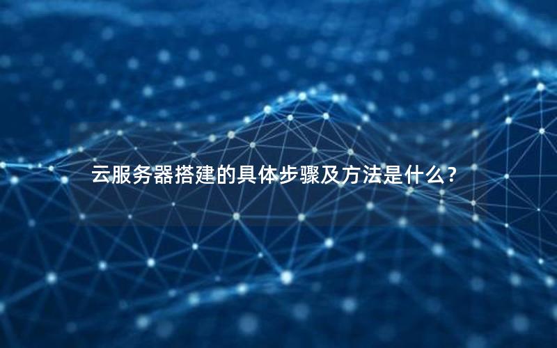 云服务器搭建的具体步骤及方法是什么？