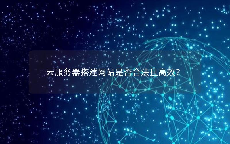 云服务器搭建网站是否合法且高效？