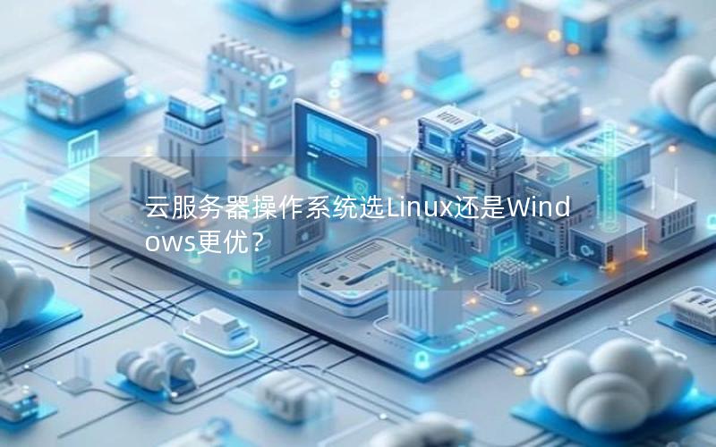 云服务器操作系统选Linux还是Windows更优？