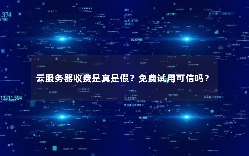 云服务器收费是真是假？免费试用可信吗？