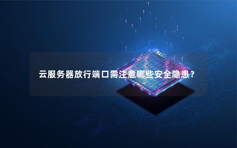 云服务器放行端口需注意哪些安全隐患？