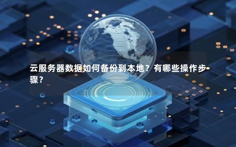 云服务器数据如何备份到本地？有哪些操作步骤？