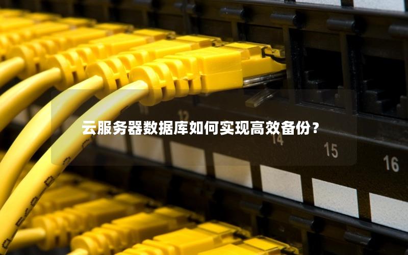云服务器数据库如何实现高效备份？
