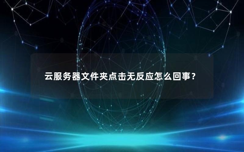 云服务器文件夹点击无反应怎么回事？