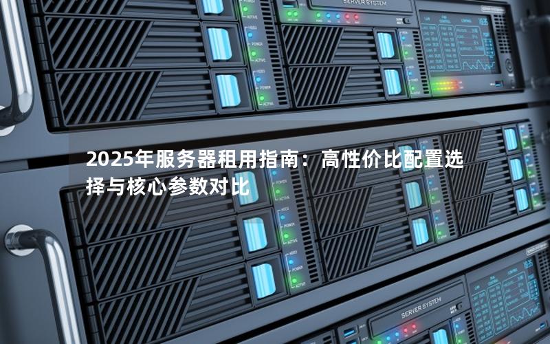2025年服务器租用指南：高性价比配置选择与核心参数对比