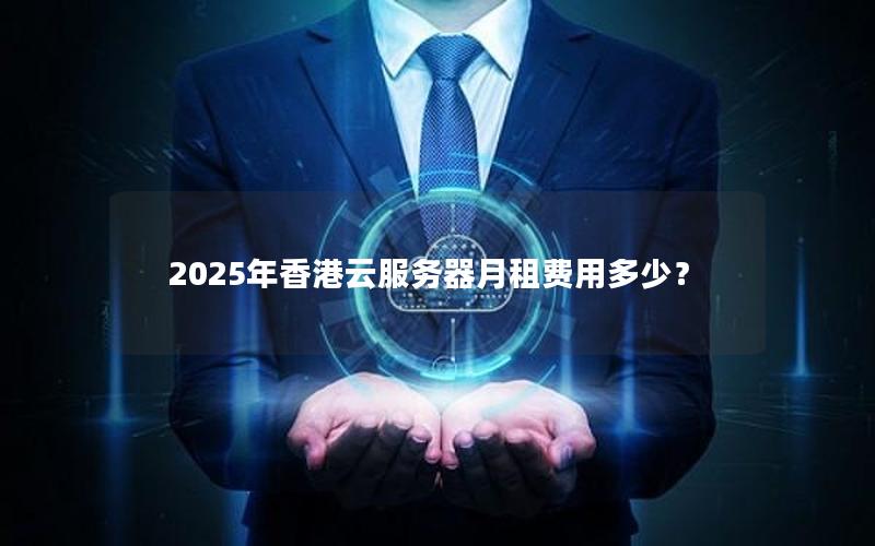 2025年香港云服务器月租费用多少？