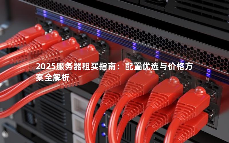 2025服务器租买指南：配置优选与价格方案全解析