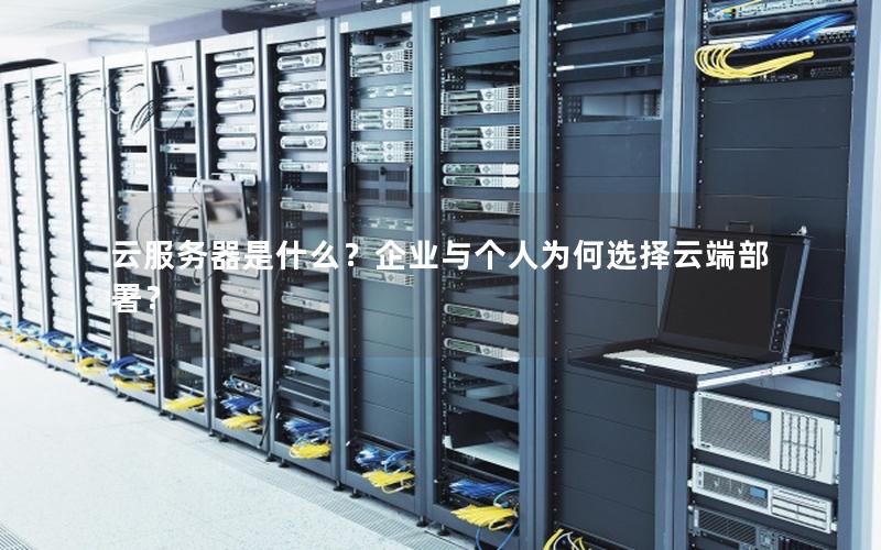云服务器是什么？企业与个人为何选择云端部署？