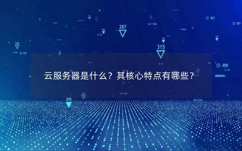 云服务器是什么？其核心特点有哪些？