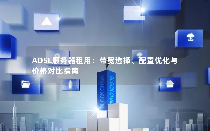 ADSL服务器租用：带宽选择、配置优化与价格对比指南