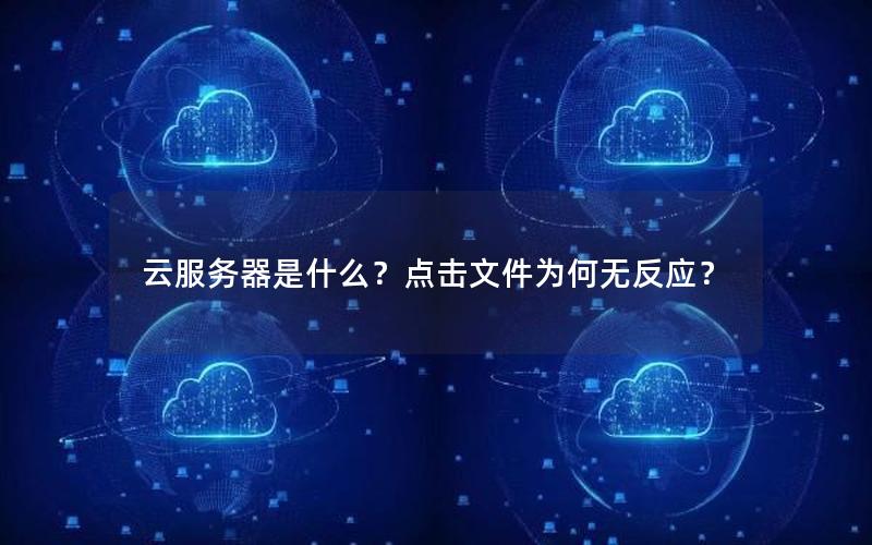 云服务器是什么？点击文件为何无反应？