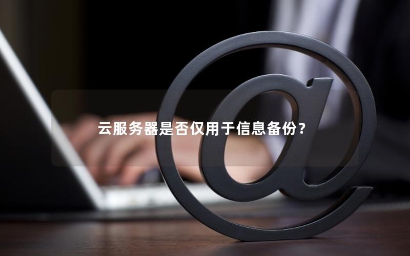 云服务器是否仅用于信息备份？