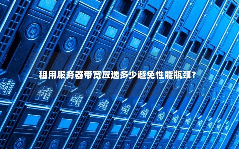 租用服务器带宽应选多少避免性能瓶颈？