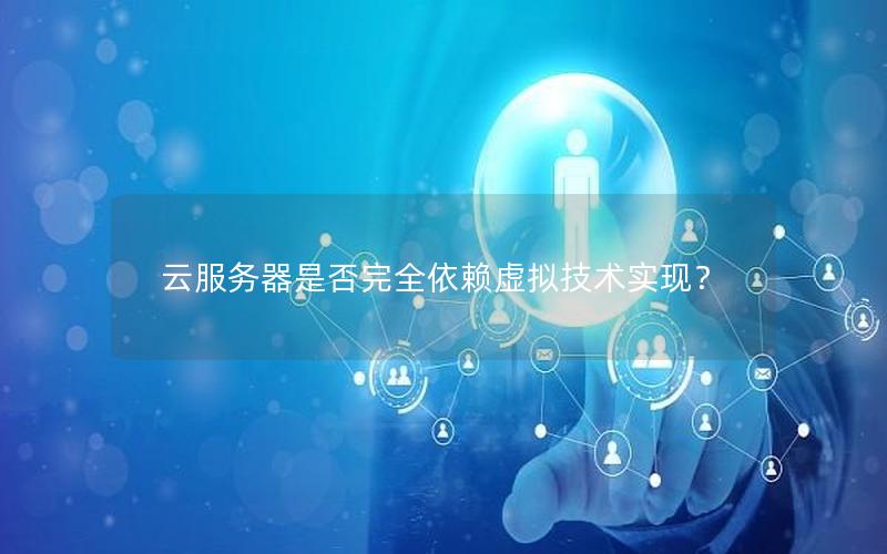 云服务器是否完全依赖虚拟技术实现？
