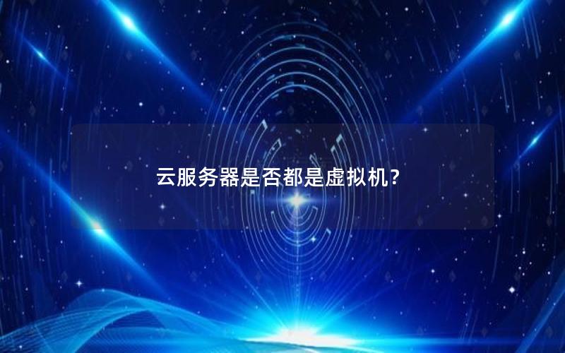 云服务器是否都是虚拟机？