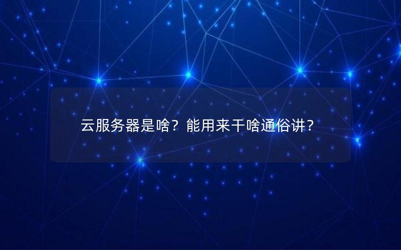 云服务器是啥？能用来干啥通俗讲？