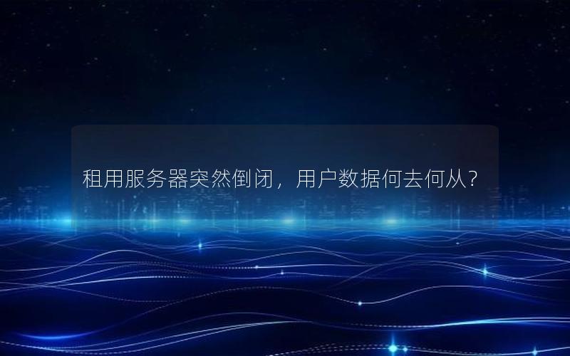 租用服务器突然倒闭，用户数据何去何从？