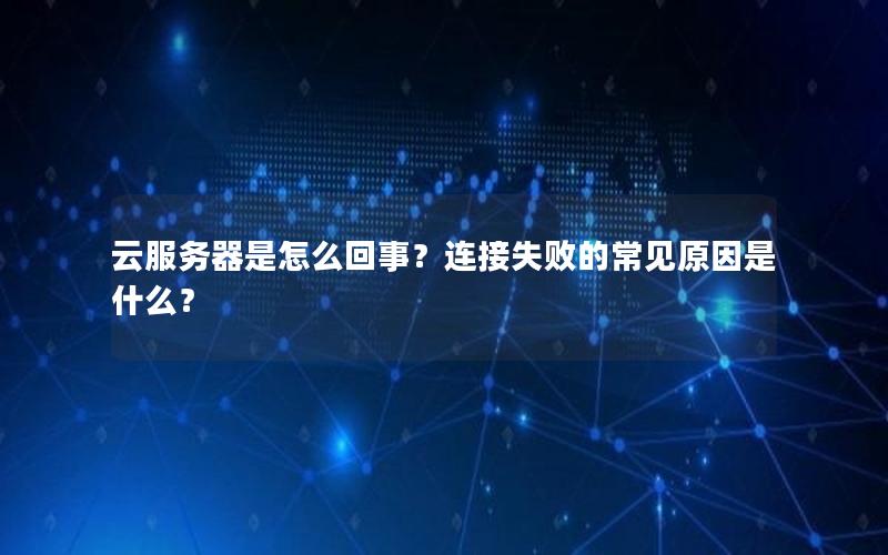 云服务器是怎么回事？连接失败的常见原因是什么？