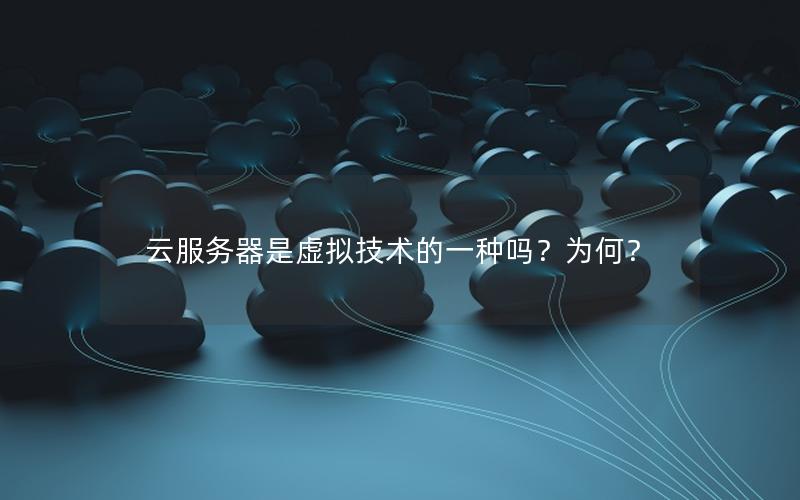 云服务器是虚拟技术的一种吗？为何？