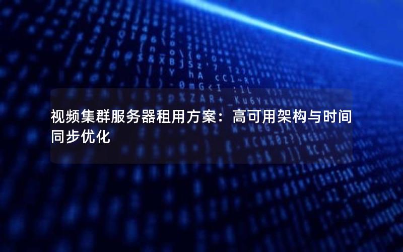 视频集群服务器租用方案：高可用架构与时间同步优化