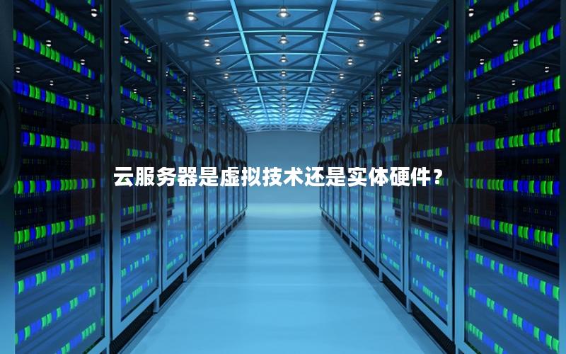 云服务器是虚拟技术还是实体硬件？
