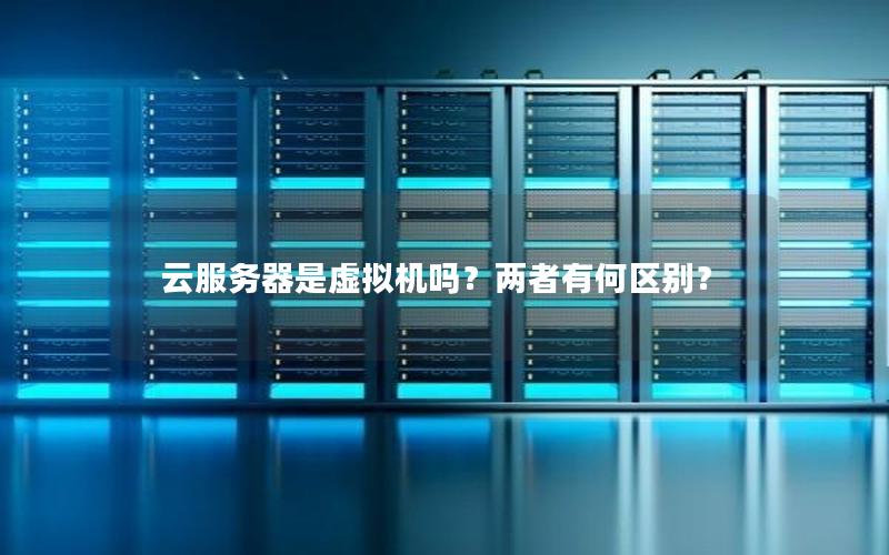 云服务器是虚拟机吗？两者有何区别？