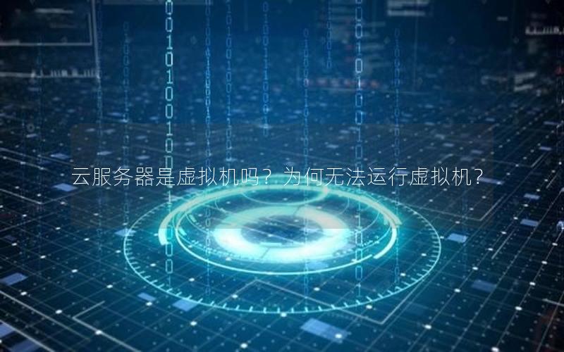 云服务器是虚拟机吗？为何无法运行虚拟机？