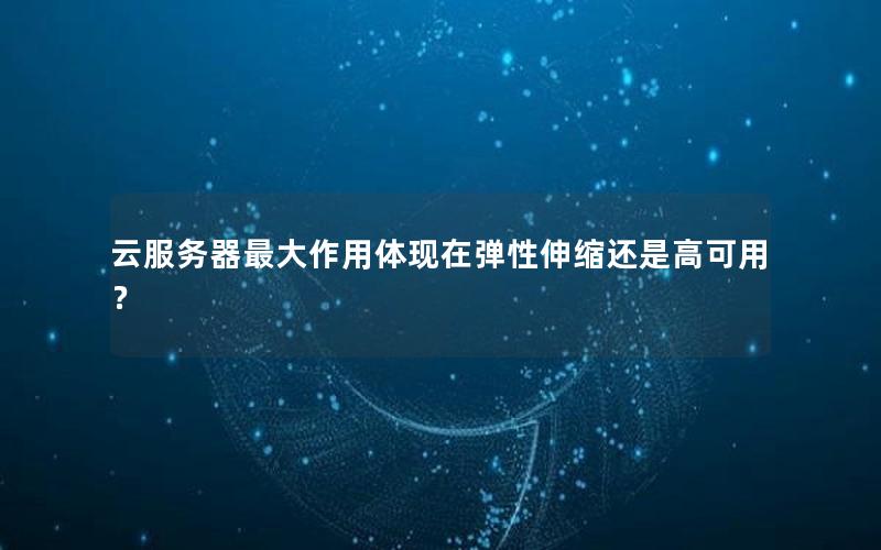 云服务器最大作用体现在弹性伸缩还是高可用？