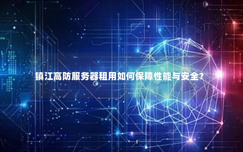 镇江高防服务器租用如何保障性能与安全？