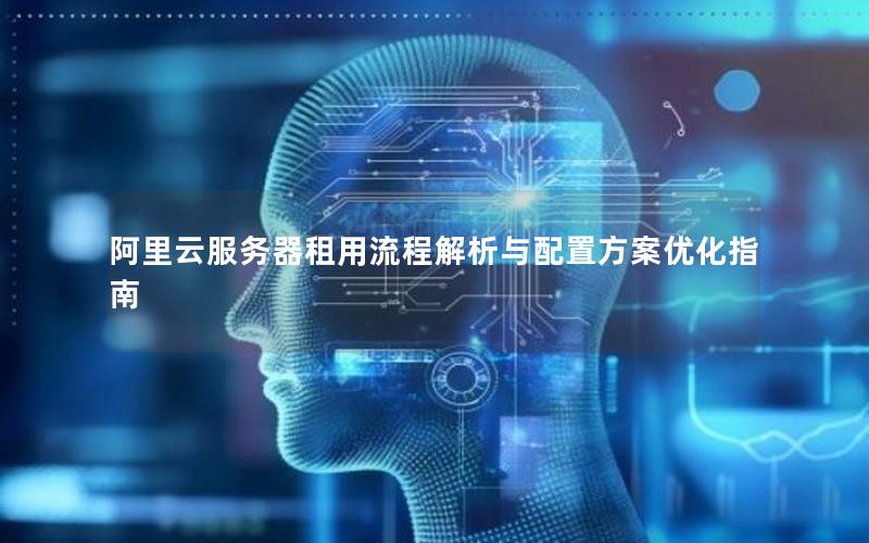 阿里云服务器租用流程解析与配置方案优化指南