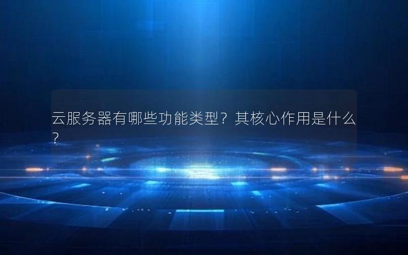 云服务器有哪些功能类型？其核心作用是什么？