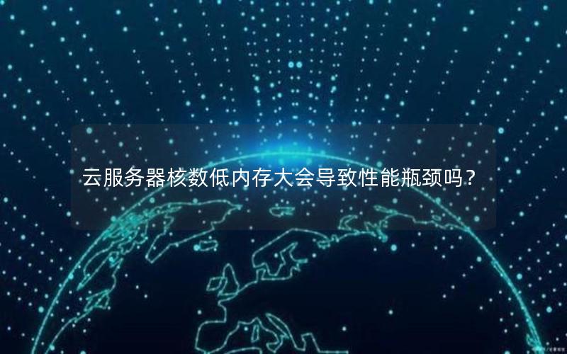 云服务器核数低内存大会导致性能瓶颈吗？