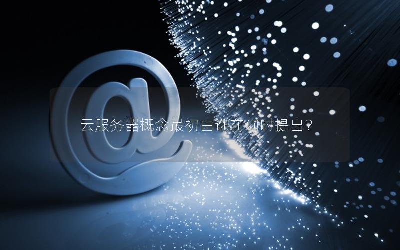 云服务器概念最初由谁在何时提出？