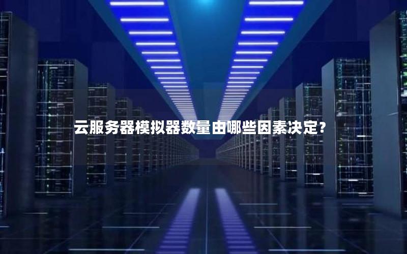 云服务器模拟器数量由哪些因素决定？