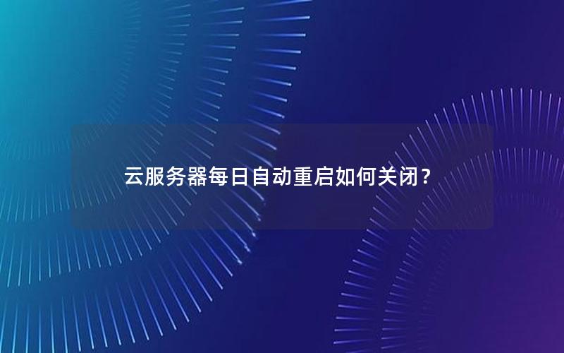 云服务器每日自动重启如何关闭？