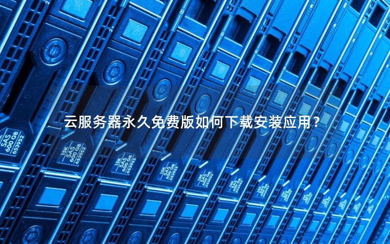 云服务器永久免费版如何下载安装应用？