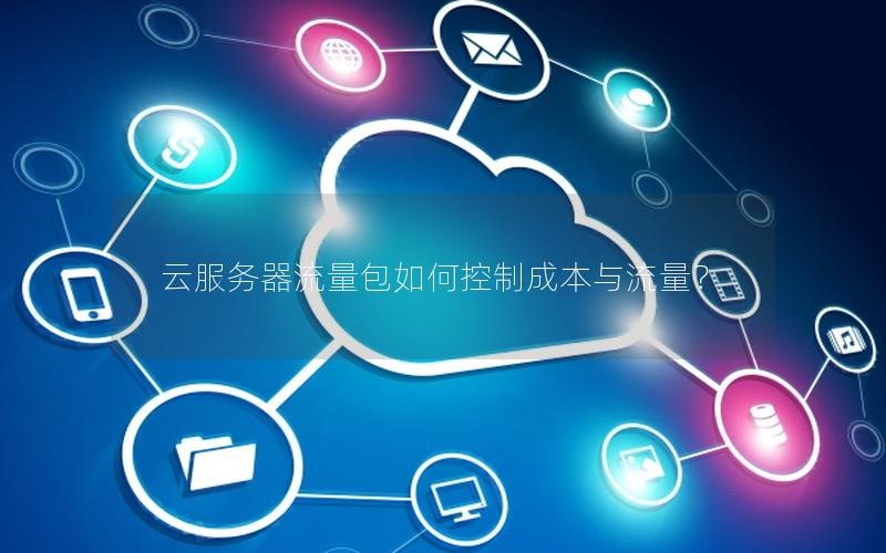 云服务器流量包如何控制成本与流量？