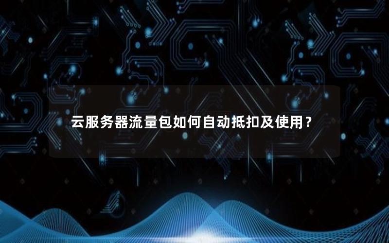 云服务器流量包如何自动抵扣及使用？