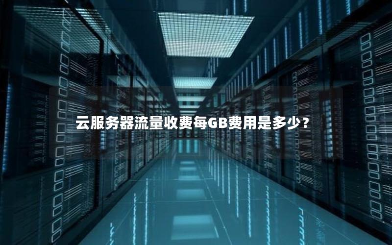 云服务器流量收费每GB费用是多少？