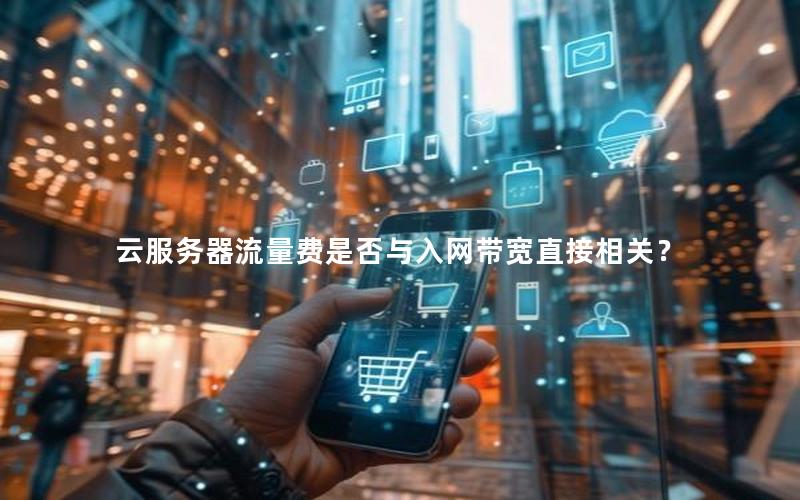云服务器流量费是否与入网带宽直接相关？