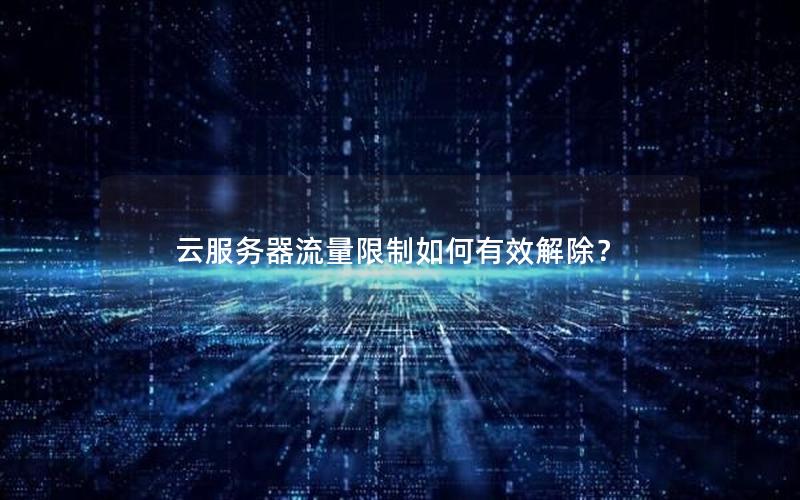 云服务器流量限制如何有效解除？