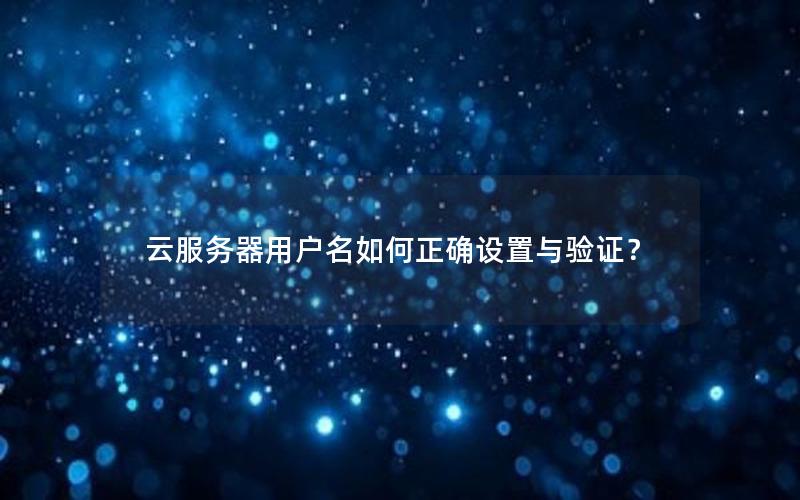 云服务器用户名如何正确设置与验证？